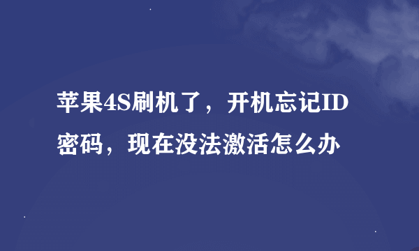 苹果4S刷机了，开机忘记ID密码，现在没法激活怎么办