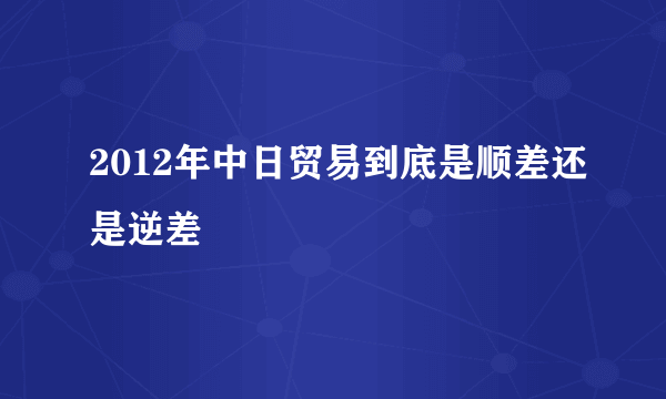 2012年中日贸易到底是顺差还是逆差