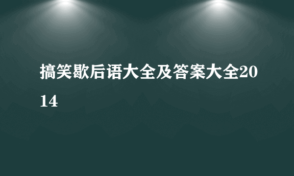 搞笑歇后语大全及答案大全2014