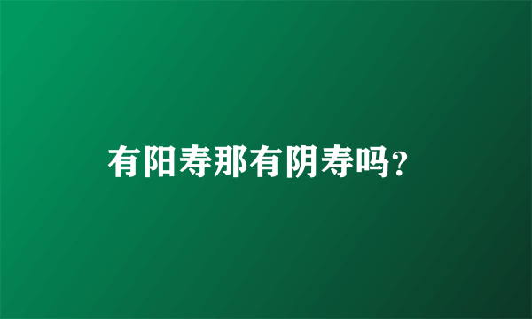 有阳寿那有阴寿吗？