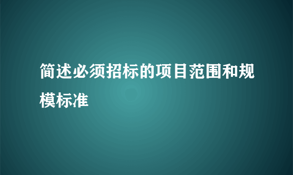 简述必须招标的项目范围和规模标准