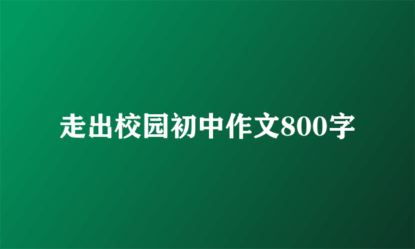 走出校园初中作文800字