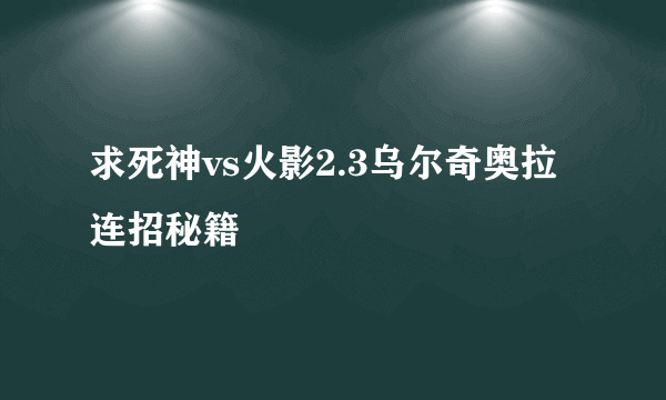 求死神vs火影2.3乌尔奇奥拉连招秘籍