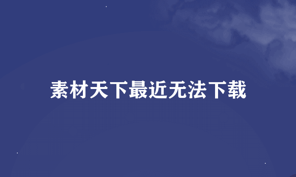 素材天下最近无法下载