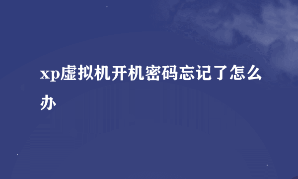 xp虚拟机开机密码忘记了怎么办