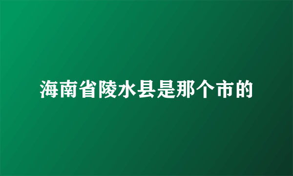 海南省陵水县是那个市的