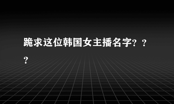 跪求这位韩国女主播名字？？？