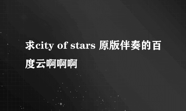 求city of stars 原版伴奏的百度云啊啊啊