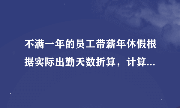 不满一年的员工带薪年休假根据实际出勤天数折算，计算公式是什么