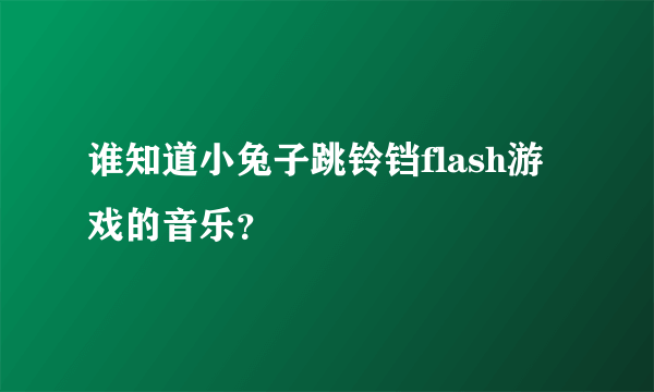 谁知道小兔子跳铃铛flash游戏的音乐？