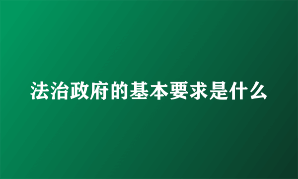 法治政府的基本要求是什么