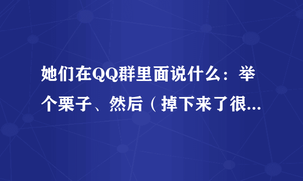 她们在QQ群里面说什么：举个栗子、然后（掉下来了很多栗子）然后又掉了些表情脸、是怎么弄的、求解答？