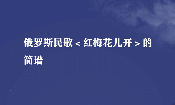 俄罗斯民歌＜红梅花儿开＞的简谱