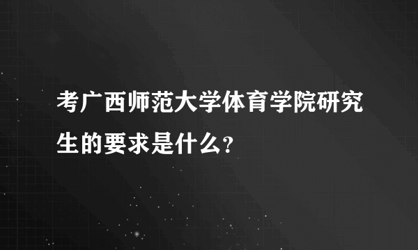 考广西师范大学体育学院研究生的要求是什么？