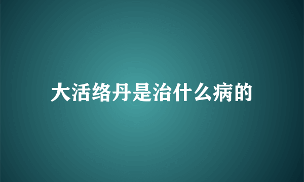 大活络丹是治什么病的