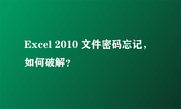 Excel 2010 文件密码忘记，如何破解？