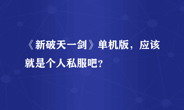 《新破天一剑》单机版，应该就是个人私服吧？