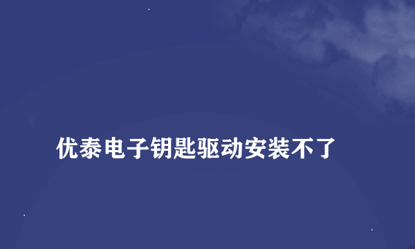 
优泰电子钥匙驱动安装不了
