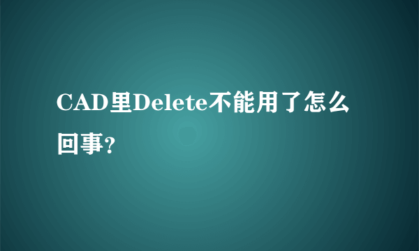 CAD里Delete不能用了怎么回事？