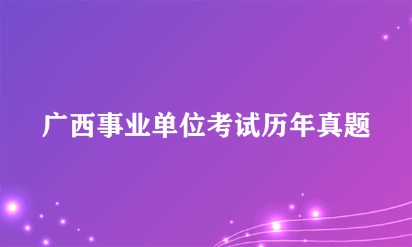 广西事业单位考试历年真题