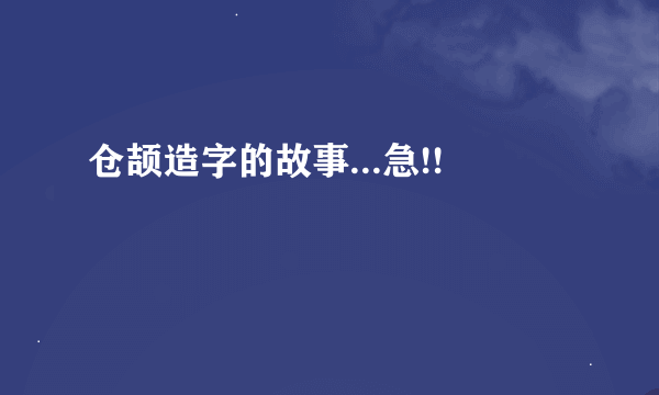 仓颉造字的故事...急!!