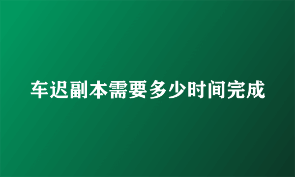 车迟副本需要多少时间完成