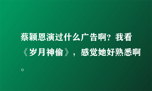 蔡颖恩演过什么广告啊？我看《岁月神偷》，感觉她好熟悉啊。