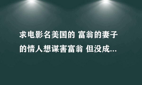 求电影名美国的 富翁的妻子的情人想谋害富翁 但没成功 场景 是野外遇险 影片展示富翁有很强的野外生存能力