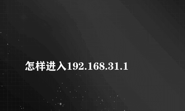 
怎样进入192.168.31.1
