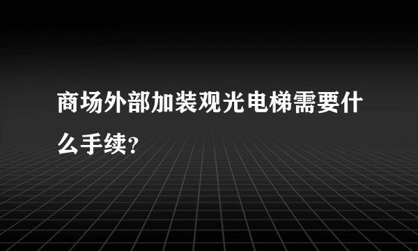 商场外部加装观光电梯需要什么手续？