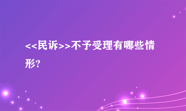 <<民诉>>不予受理有哪些情形?