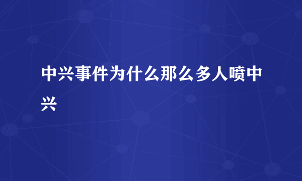 中兴事件为什么那么多人喷中兴