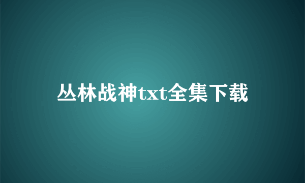 丛林战神txt全集下载