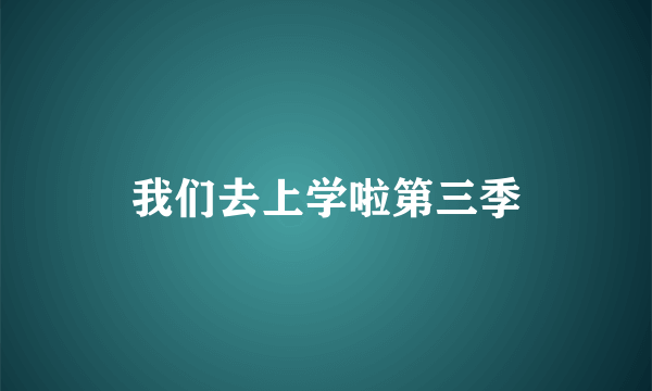 我们去上学啦第三季