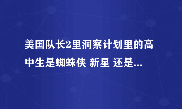 美国队长2里洞察计划里的高中生是蜘蛛侠 新星 还是一句普通的台词