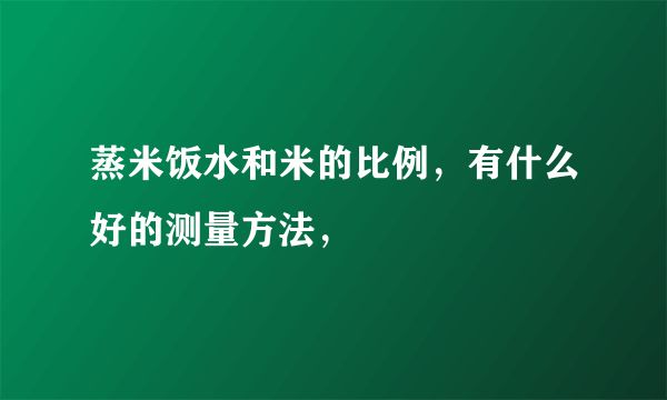 蒸米饭水和米的比例，有什么好的测量方法，