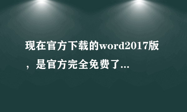 现在官方下载的word2017版，是官方完全免费了吗？还是有其他的功能限制？