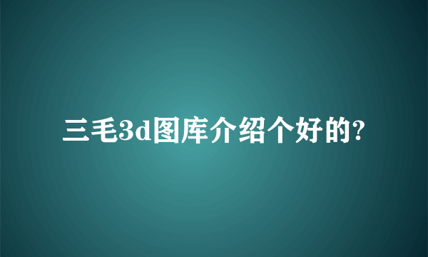 三毛3d图库介绍个好的?