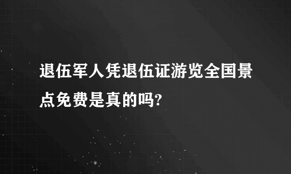 退伍军人凭退伍证游览全国景点免费是真的吗?