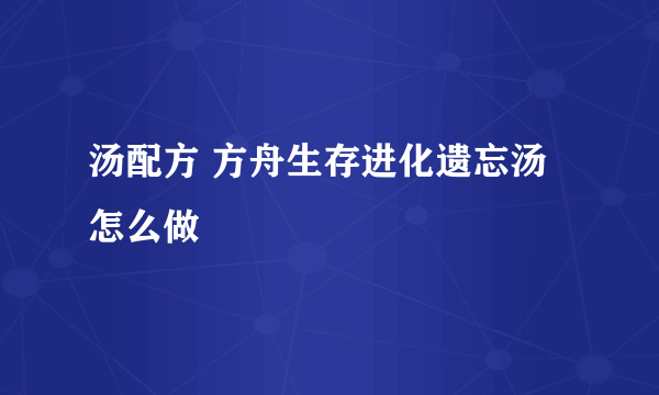 汤配方 方舟生存进化遗忘汤怎么做