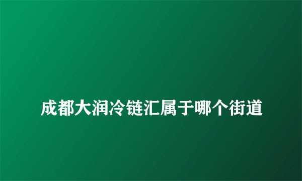 
成都大润冷链汇属于哪个街道
