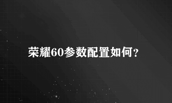 荣耀60参数配置如何？