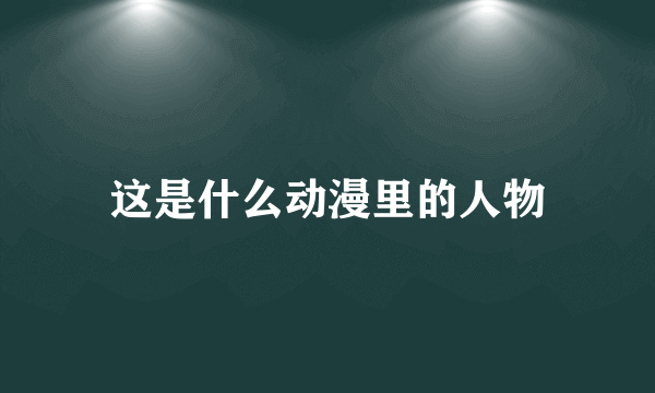 这是什么动漫里的人物