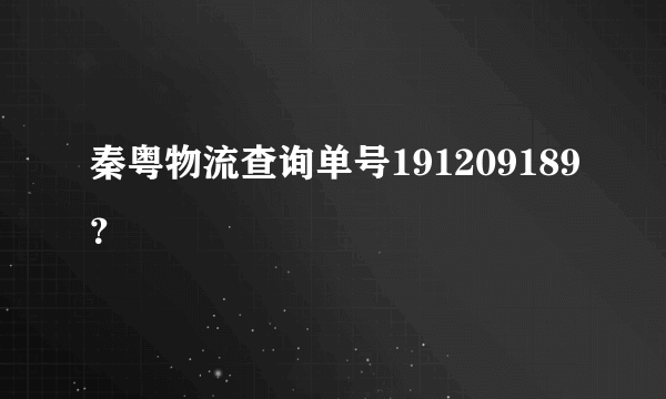 秦粤物流查询单号191209189？