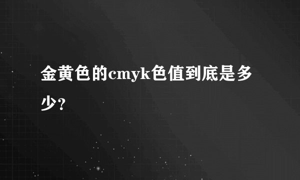 金黄色的cmyk色值到底是多少？