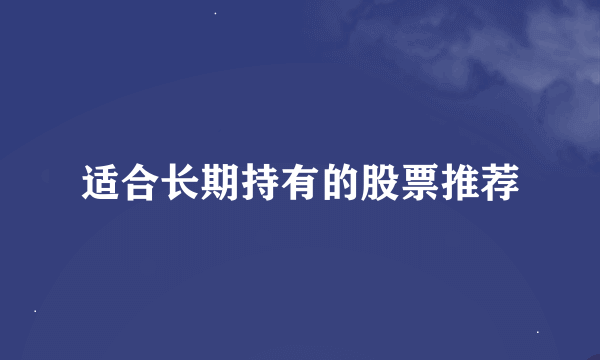 适合长期持有的股票推荐