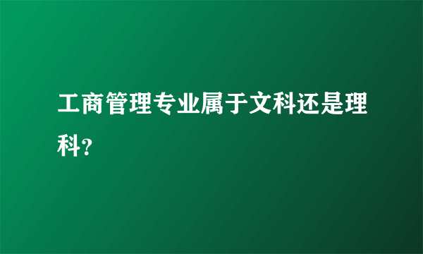 工商管理专业属于文科还是理科？