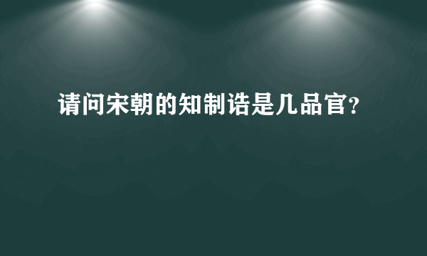 请问宋朝的知制诰是几品官？