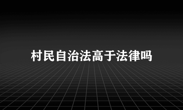 村民自治法高于法律吗