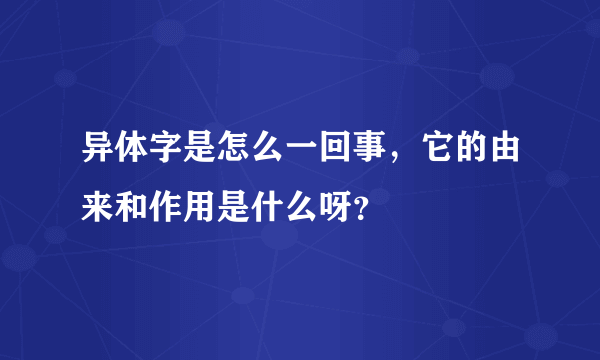 异体字是怎么一回事，它的由来和作用是什么呀？